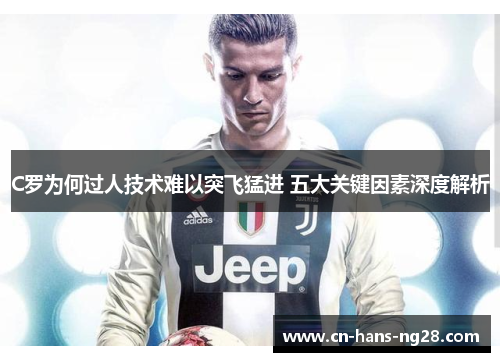C罗为何过人技术难以突飞猛进 五大关键因素深度解析 C罗为何过人技术难以突飞猛进 五大关键因素深度解析