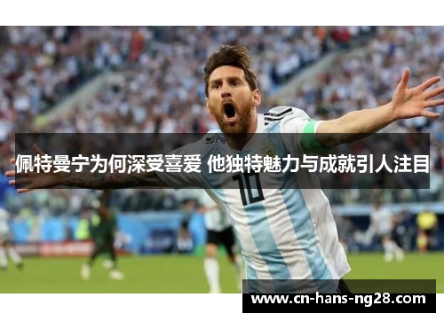 佩特曼宁为何深受喜爱 他独特魅力与成就引人注目 佩特曼宁为何深受喜爱 他独特魅力与成就引人注目