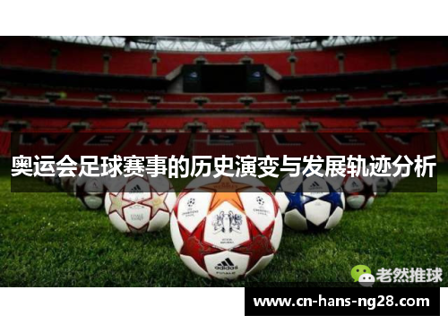 奥运会足球赛事的历史演变与发展轨迹分析