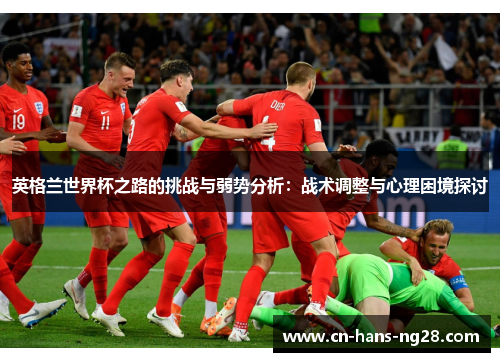英格兰世界杯之路的挑战与弱势分析:战术调整与心理困境探讨 英格兰世界杯之路的挑战与弱势分析:战术调整与心理困境探讨