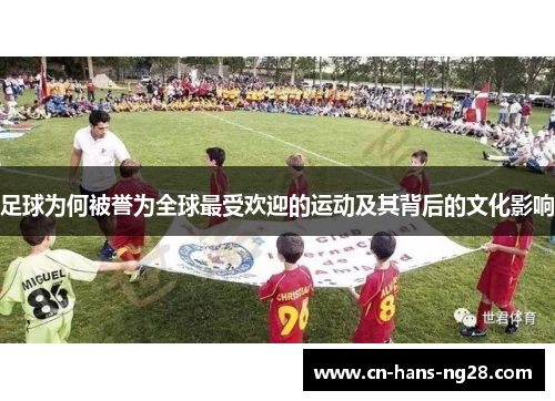 足球为何被誉为全球最受欢迎的运动及其背后的文化影响 足球为何被誉为全球最受欢迎的运动及其背后的文化影响