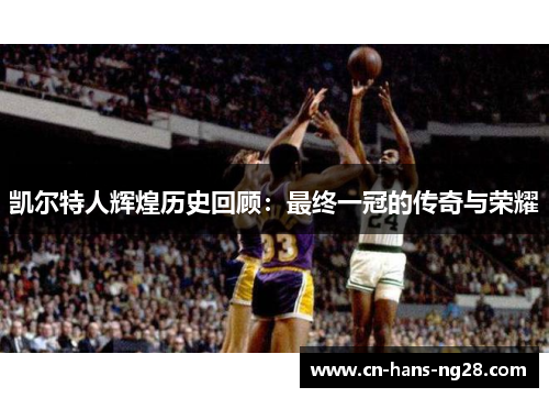 凯尔特人辉煌历史回顾:最终一冠的传奇与荣耀 凯尔特人辉煌历史回顾:最终一冠的传奇与荣耀