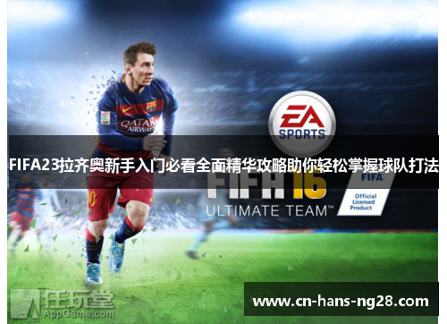 FIFA23拉齐奥新手入门必看全面精华攻略助你轻松掌握球队打法 FIFA23拉齐奥新手入门必看全面精华攻略助你轻松掌握球队打法