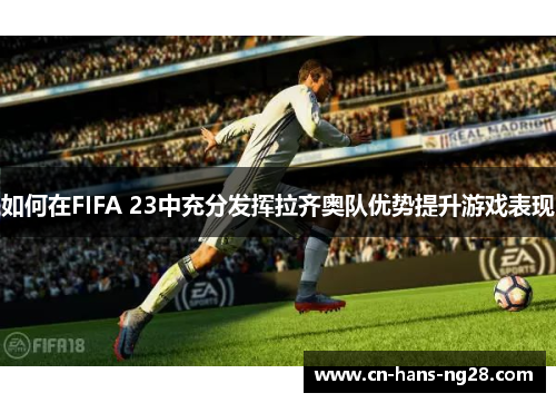 如何在FIFA 23中充分发挥拉齐奥队优势提升游戏表现