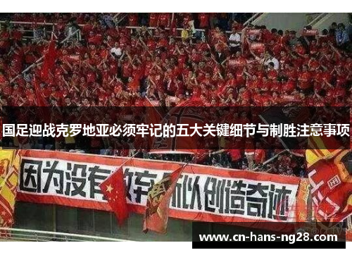 国足迎战克罗地亚必须牢记的五大关键细节与制胜注意事项 国足迎战克罗地亚必须牢记的五大关键细节与制胜注意事项