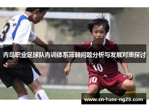 青岛职业足球队青训体系薄弱问题分析与发展对策探讨 青岛职业足球队青训体系薄弱问题分析与发展对策探讨