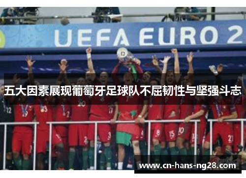 五大因素展现葡萄牙足球队不屈韧性与坚强斗志