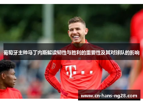 葡萄牙主帅马丁内斯解读韧性与胜利的重要性及其对球队的影响 葡萄牙主帅马丁内斯解读韧性与胜利的重要性及其对球队的影响