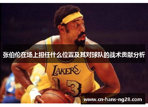 张伯伦在场上担任什么位置及其对球队的战术贡献分析