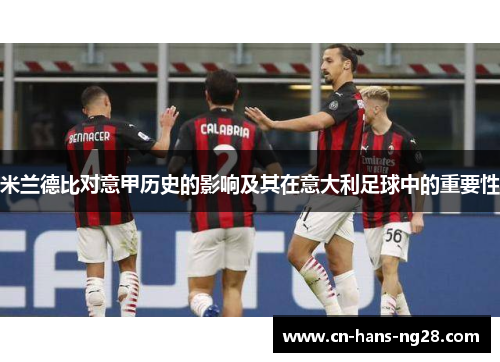 米兰德比对意甲历史的影响及其在意大利足球中的重要性 米兰德比对意甲历史的影响及其在意大利足球中的重要性