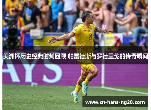 美洲杯历史经典时刻回顾 帕雷德斯与罗德里戈的传奇瞬间 美洲杯历史经典时刻回顾 帕雷德斯与罗德里戈的传奇瞬间