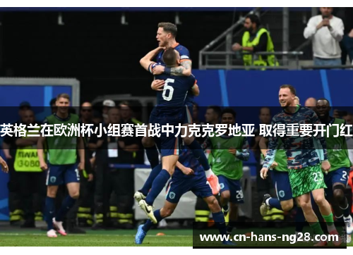 英格兰在欧洲杯小组赛首战中力克克罗地亚 取得重要开门红