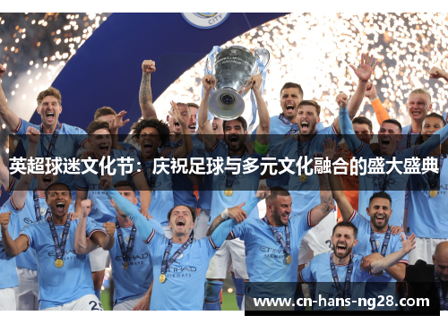 英超球迷文化节:庆祝足球与多元文化融合的盛大盛典 英超球迷文化节:庆祝足球与多元文化融合的盛大盛典