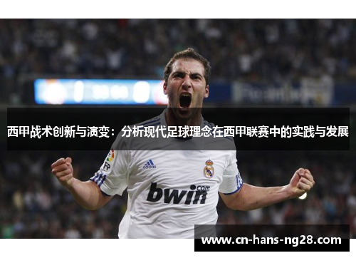 西甲战术创新与演变:分析现代足球理念在西甲联赛中的实践与发展 西甲战术创新与演变:分析现代足球理念在西甲联赛中的实践与发展