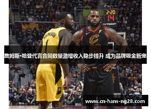 詹姆斯·哈登代言合同数量激增收入稳步提升 成为品牌吸金新宠