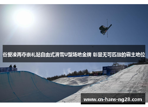 谷爱凌再夺崇礼站自由式滑雪U型场地金牌 彰显无可匹敌的霸主地位 谷爱凌再夺崇礼站自由式滑雪U型场地金牌 彰显无可匹敌的霸主地位