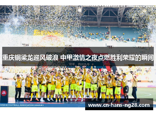 重庆铜梁龙迎风破浪 中甲激情之夜点燃胜利荣耀的瞬间 重庆铜梁龙迎风破浪 中甲激情之夜点燃胜利荣耀的瞬间