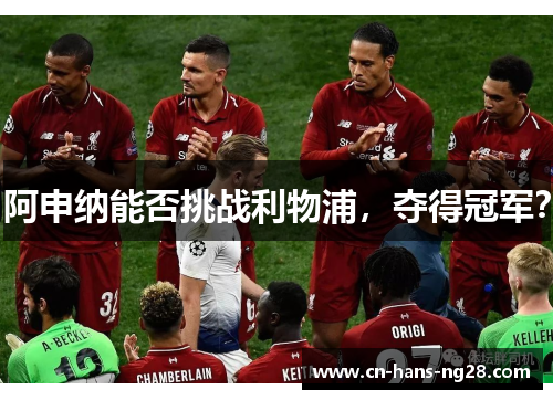 阿申纳能否挑战利物浦,夺得冠军? 阿申纳能否挑战利物浦,夺得冠军?