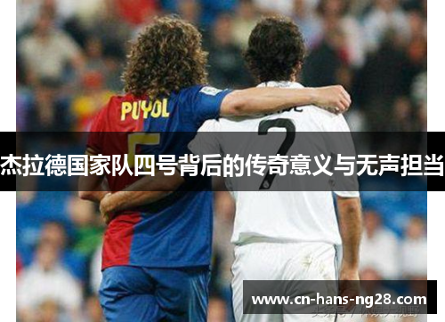 杰拉德国家队四号背后的传奇意义与无声担当 杰拉德国家队四号背后的传奇意义与无声担当