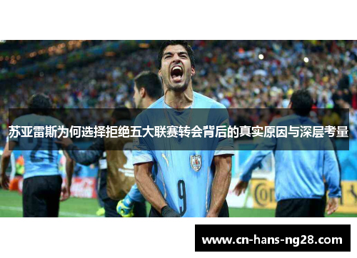 苏亚雷斯为何选择拒绝五大联赛转会背后的真实原因与深层考量 苏亚雷斯为何选择拒绝五大联赛转会背后的真实原因与深层考量