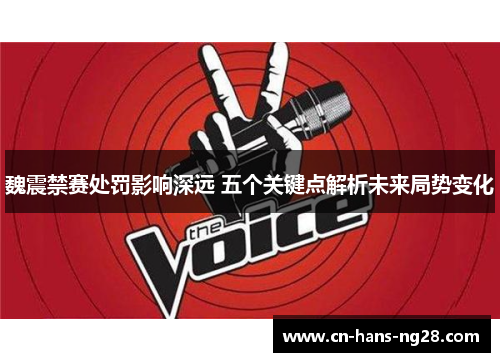 魏震禁赛处罚影响深远 五个关键点解析未来局势变化