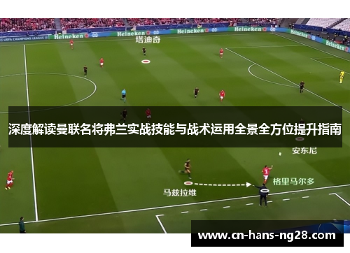 深度解读曼联名将弗兰实战技能与战术运用全景全方位提升指南 深度解读曼联名将弗兰实战技能与战术运用全景全方位提升指南