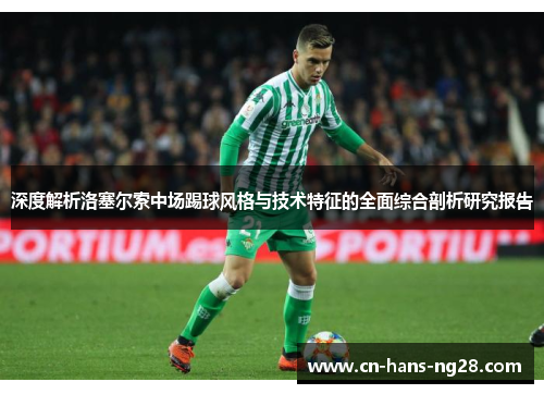 深度解析洛塞尔索中场踢球风格与技术特征的全面综合剖析研究报告 深度解析洛塞尔索中场踢球风格与技术特征的全面综合剖析研究报告