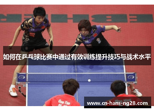 如何在乒乓球比赛中通过有效训练提升技巧与战术水平 如何在乒乓球比赛中通过有效训练提升技巧与战术水平