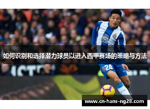 如何识别和选择潜力球员以进入西甲赛场的策略与方法 如何识别和选择潜力球员以进入西甲赛场的策略与方法