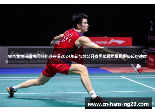 安赛龙凭借超快网前扑球夺得2024年新加坡公开赛男单冠军展现顶级反应速度 安赛龙凭借超快网前扑球夺得2024年新加坡公开赛男单冠军展现顶级反应速度