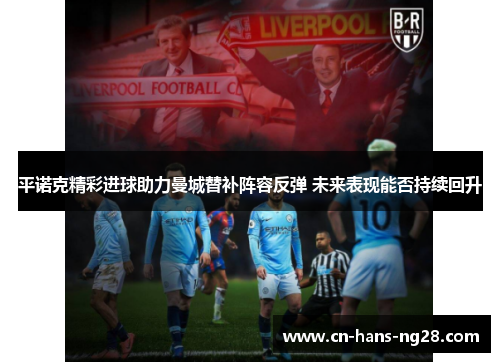 平诺克精彩进球助力曼城替补阵容反弹 未来表现能否持续回升 平诺克精彩进球助力曼城替补阵容反弹 未来表现能否持续回升