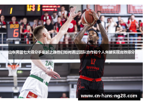 山东男篮七大得分手崛起之路他们如何通过团队协作和个人突破实现高效得分