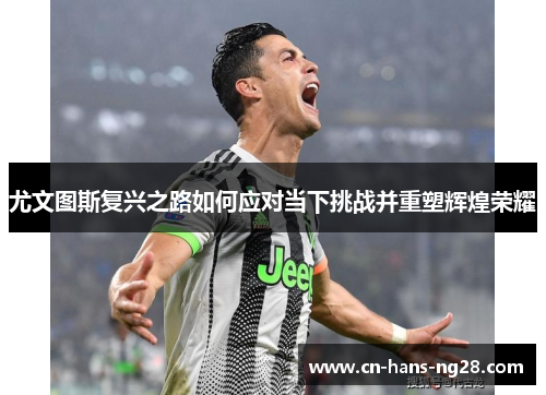 尤文图斯复兴之路如何应对当下挑战并重塑辉煌荣耀