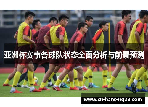 亚洲杯赛事各球队状态全面分析与前景预测 亚洲杯赛事各球队状态全面分析与前景预测