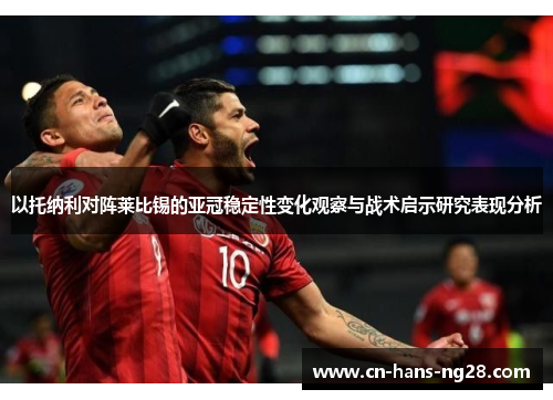 以托纳利对阵莱比锡的亚冠稳定性变化观察与战术启示研究表现分析 以托纳利对阵莱比锡的亚冠稳定性变化观察与战术启示研究表现分析