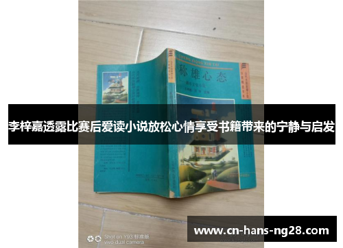 李梓嘉透露比赛后爱读小说放松心情享受书籍带来的宁静与启发 李梓嘉透露比赛后爱读小说放松心情享受书籍带来的宁静与启发