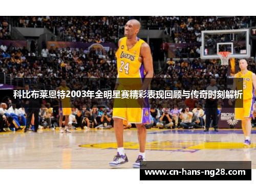 科比布莱恩特2003年全明星赛精彩表现回顾与传奇时刻解析