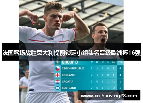 法国客场战胜意大利提前锁定小组头名晋级欧洲杯16强 法国客场战胜意大利提前锁定小组头名晋级欧洲杯16强