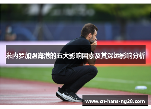 米内罗加盟海港的五大影响因素及其深远影响分析 米内罗加盟海港的五大影响因素及其深远影响分析