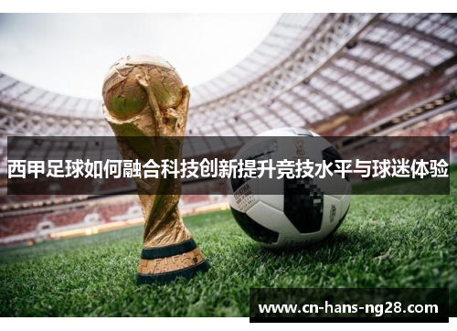 西甲足球如何融合科技创新提升竞技水平与球迷体验 西甲足球如何融合科技创新提升竞技水平与球迷体验