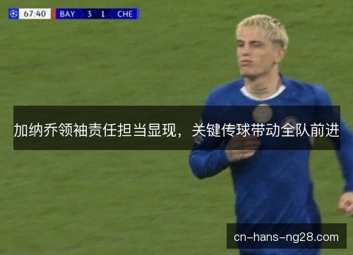 加纳乔领袖责任担当显现,关键传球带动全队前进 加纳乔领袖责任担当显现,关键传球带动全队前进